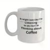 1pc | It might look like I'm listening to you but I'm thinking about coffee mug